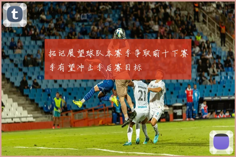 拓记展望球队本赛季争取前十下赛季有望冲击季后赛目标