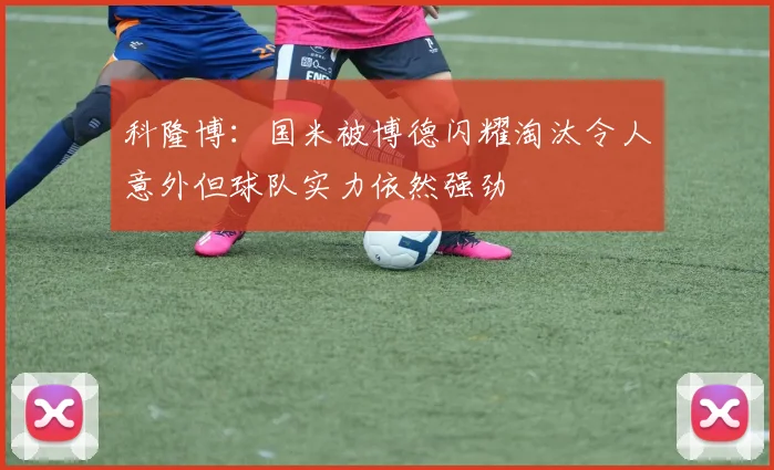 科隆博：国米被博德闪耀淘汰令人意外但球队实力依然强劲