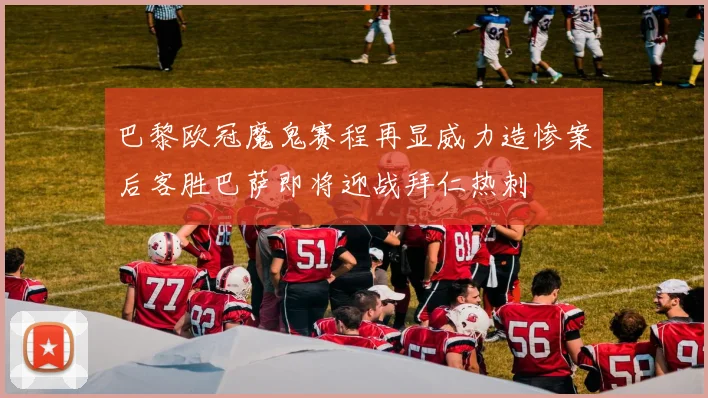 巴黎欧冠魔鬼赛程再显威力造惨案后客胜巴萨即将迎战拜仁热刺