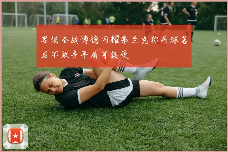 客场奋战博德闪耀弗兰克称两球落后不放弃平局可接受
