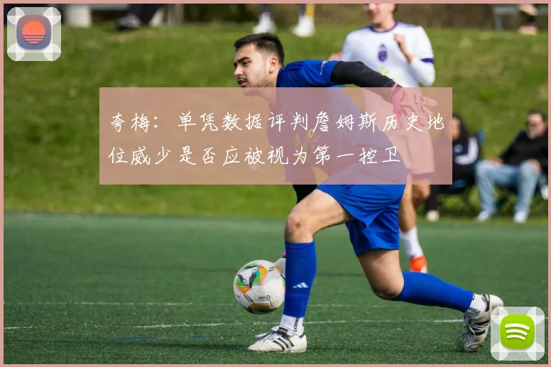 夸梅：单凭数据评判詹姆斯历史地位威少是否应被视为第一控卫