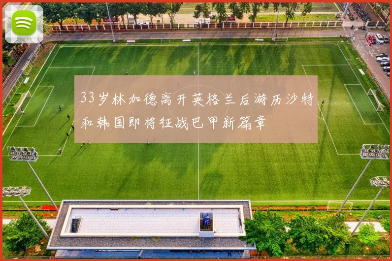 33岁林加德离开英格兰后游历沙特和韩国即将征战巴甲新篇章