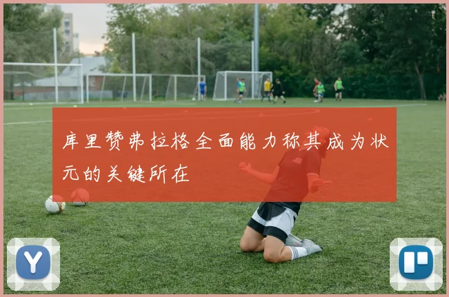 库里赞弗拉格全面能力称其成为状元的关键所在