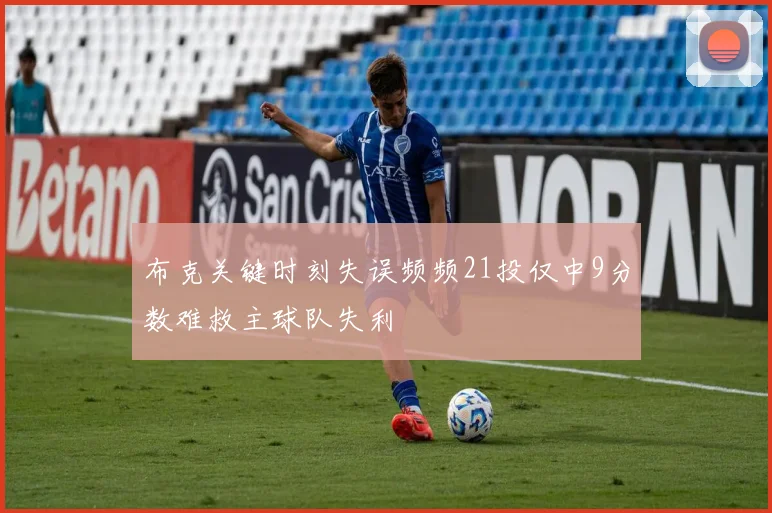 布克关键时刻失误频频21投仅中9分数难救主球队失利