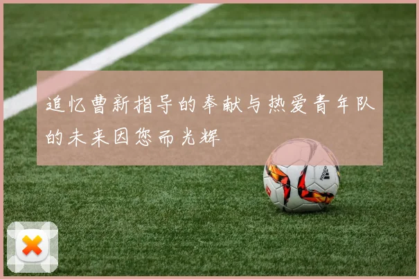追忆曹新指导的奉献与热爱青年队的未来因您而光辉