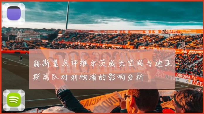 赫斯基点评维尔茨成长空间与迪亚斯离队对利物浦的影响分析