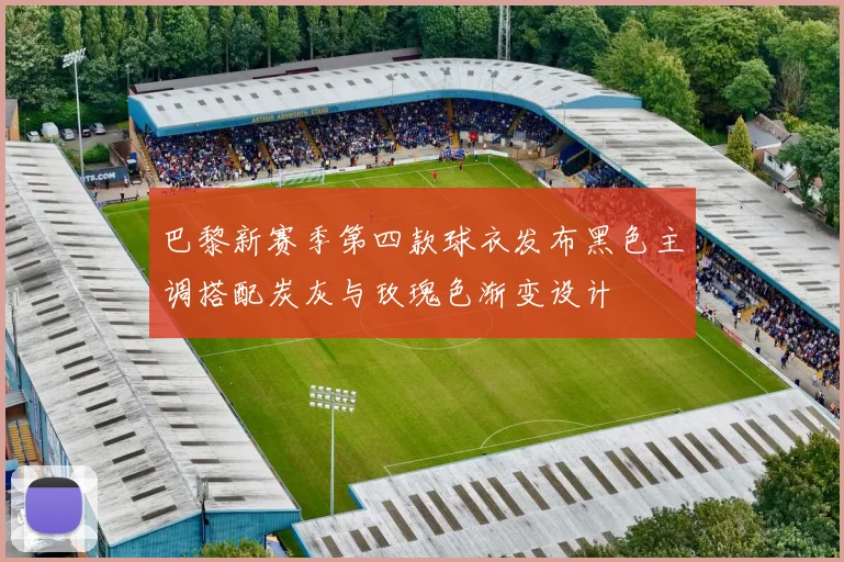 巴黎新赛季第四款球衣发布黑色主调搭配炭灰与玫瑰色渐变设计